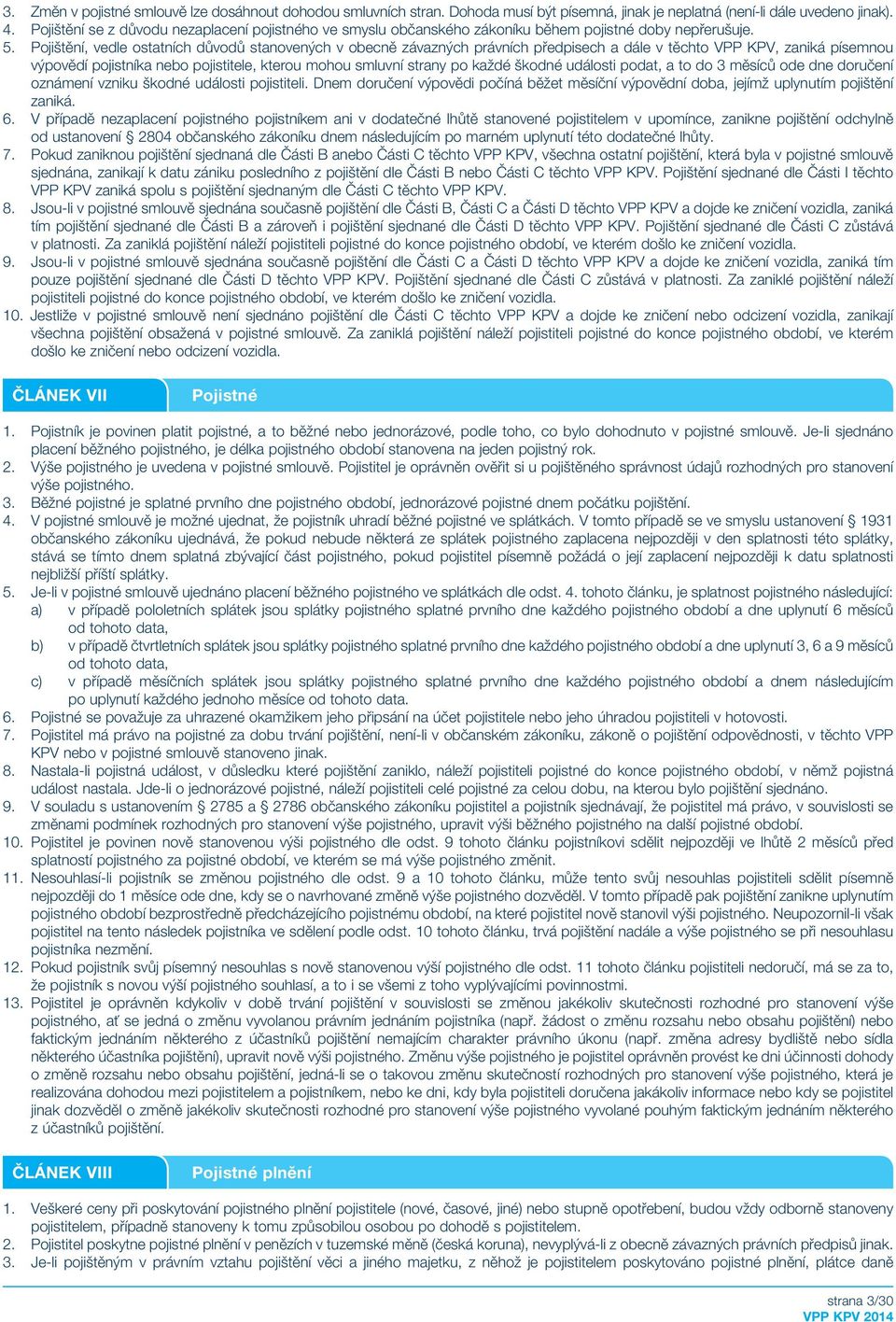 Pojištění, vedle ostatních důvodů stanovených v obecně závazných právních předpisech a dále v těchto VPP KPV, zaniká písemnou výpovědí pojistníka nebo pojistitele, kterou mohou smluvní strany po