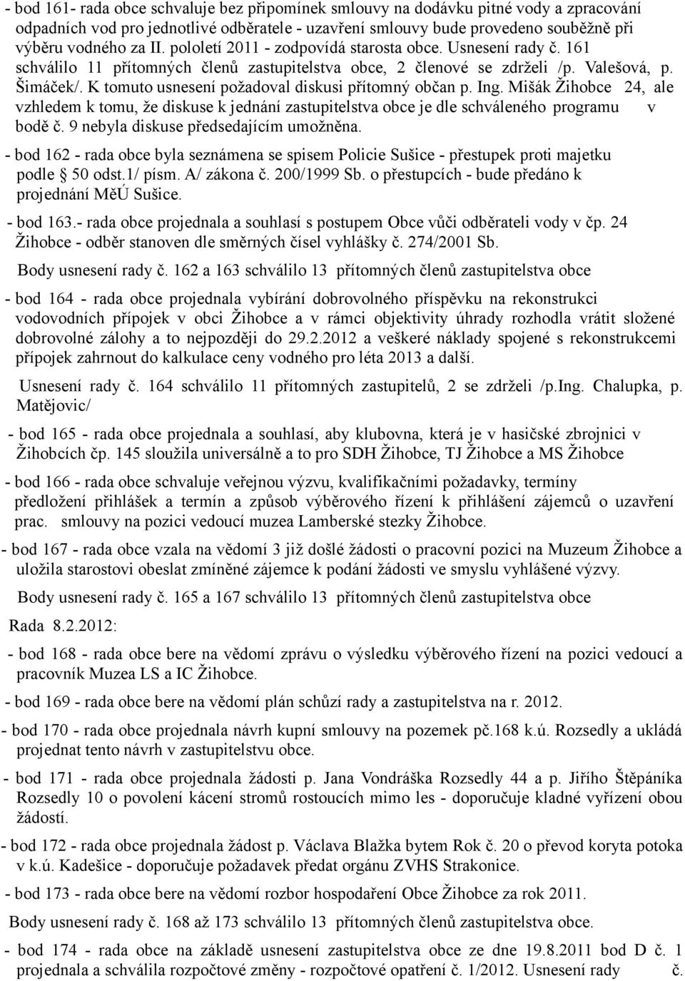 K tomuto usnesení požadoval diskusi přítomný občan p. Ing. Mišák Žihobce 24, ale vzhledem k tomu, že diskuse k jednání zastupitelstva obce je dle schváleného programu v bodě č.