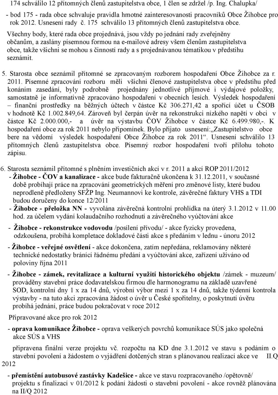 Všechny body, které rada obce projednává, jsou vždy po jednání rady zveřejněny občanům, a zaslány písemnou formou na e-mailové adresy všem členům zastupitelstva obce, takže všichni se mohou s