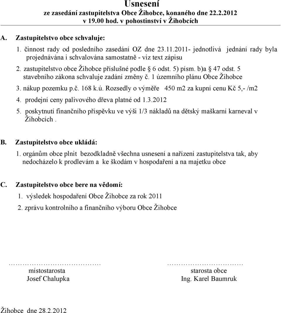 5 stavebního zákona schvaluje zadání změny č. 1 územního plánu Obce Žihobce 3. nákup pozemku p.č. 168 k.ú. Rozsedly o výměře 450 m2 za kupní cenu Kč 5,- /m2 4.