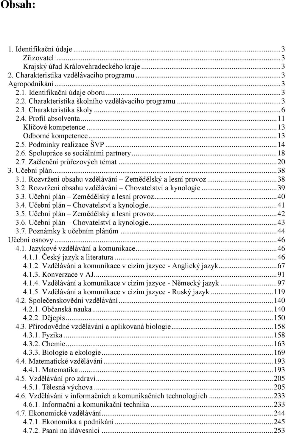 Začlenění průřezových témat... 20 3. Učební plán... 38 3.1. Rozvržení obsahu vzdělávání Zemědělský a lesní provoz... 38 3.2. Rozvržení obsahu vzdělávání Chovatelství a kynologie... 39 3.3. Učební plán Zemědělský a lesní provoz.