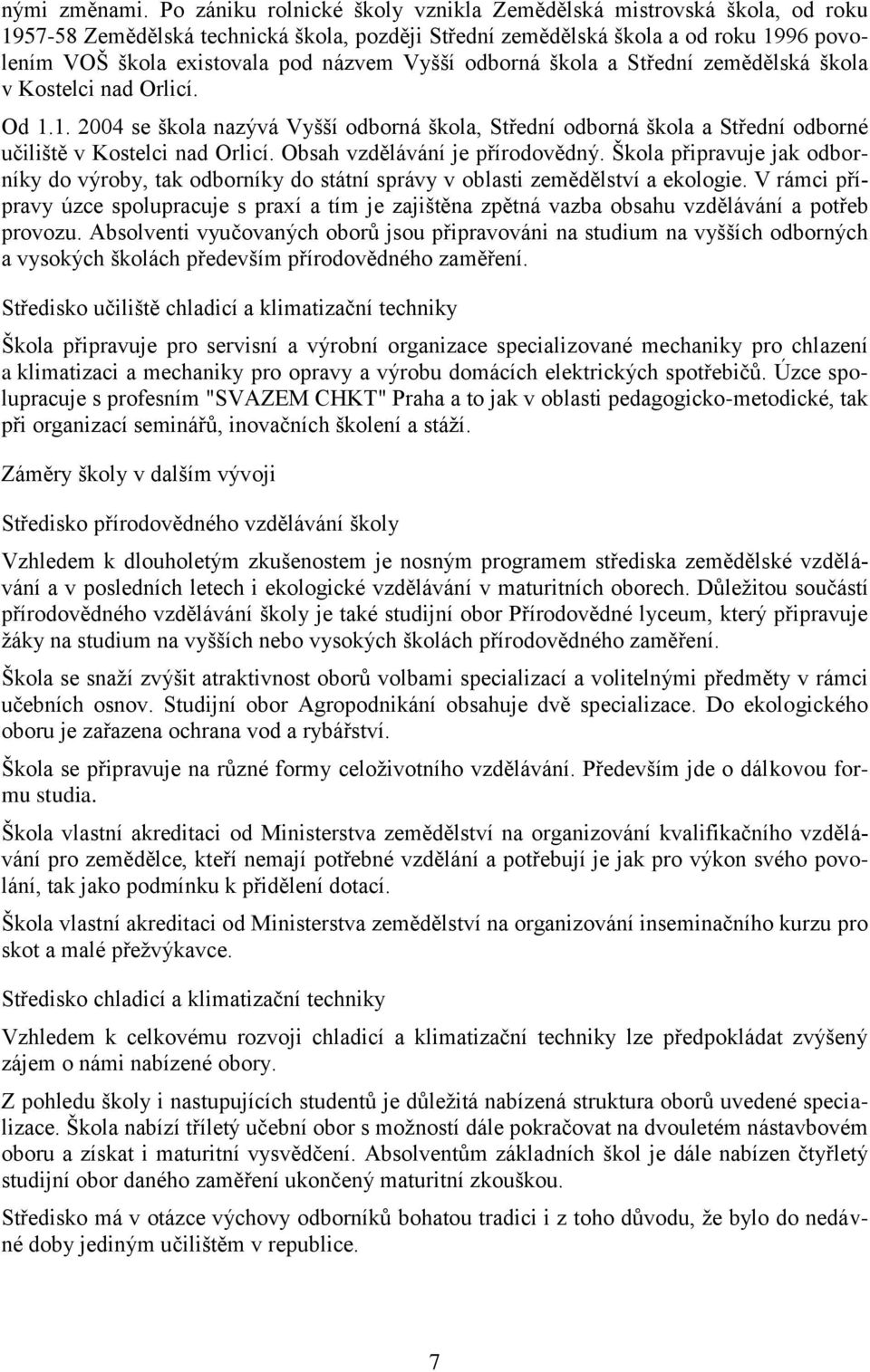 Vyšší odborná škola a Střední zemědělská škola v Kostelci nad Orlicí. Od 1.1. 2004 se škola nazývá Vyšší odborná škola, Střední odborná škola a Střední odborné učiliště v Kostelci nad Orlicí.