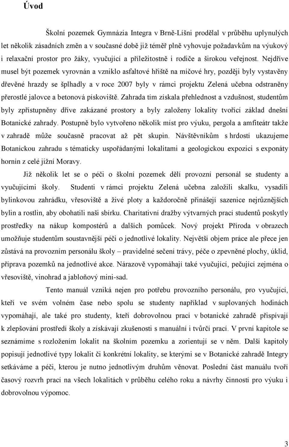 Nejdříve musel být pozemek vyrovnán a vzniklo asfaltové hřiště na míčové hry, později byly vystavěny dřevěné hrazdy se šplhadly a v roce 2007 byly v rámci projektu Zelená učebna odstraněny přerostlé