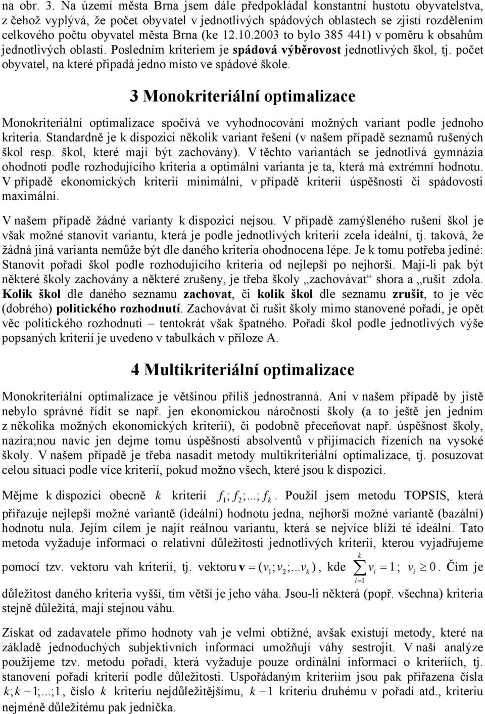 Brna (ke 12.10.2003 to bylo 385 441) v poměru k obsahům jednotlivých oblastí. Posledním kriteriem je spádová výběrovost jednotlivých škol, tj.