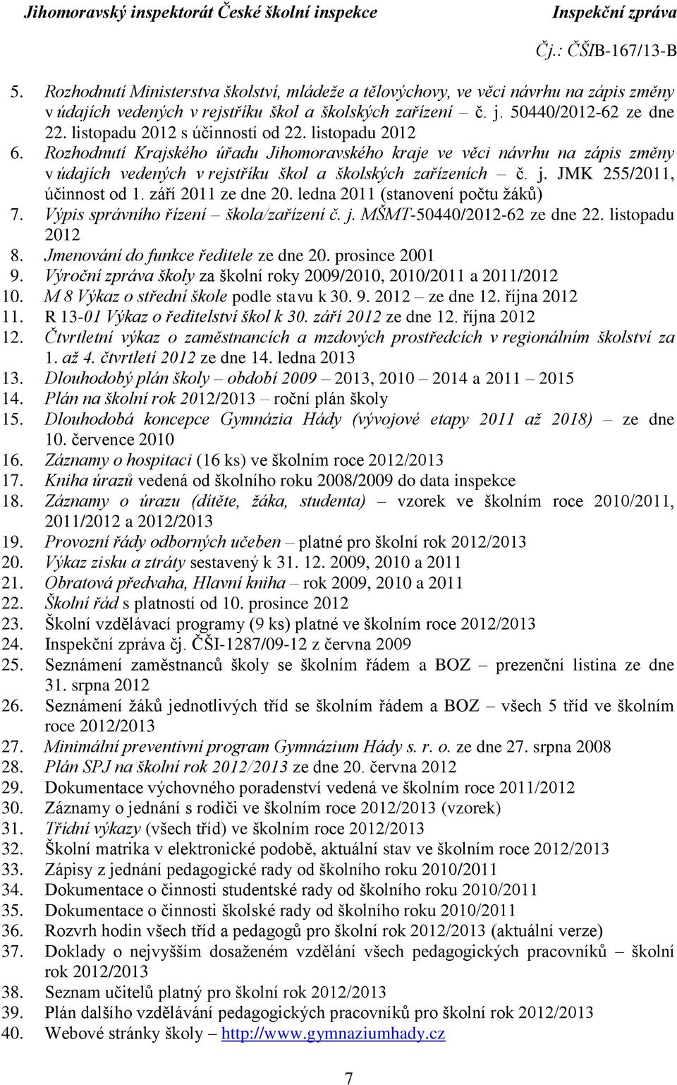 JMK 255/2011, účinnost od 1. září 2011 ze dne 20. ledna 2011 (stanovení počtu žáků) 7. Výpis správního řízení škola/zařízení č. j. MŠMT-50440/2012-62 ze dne 22. listopadu 2012 8.