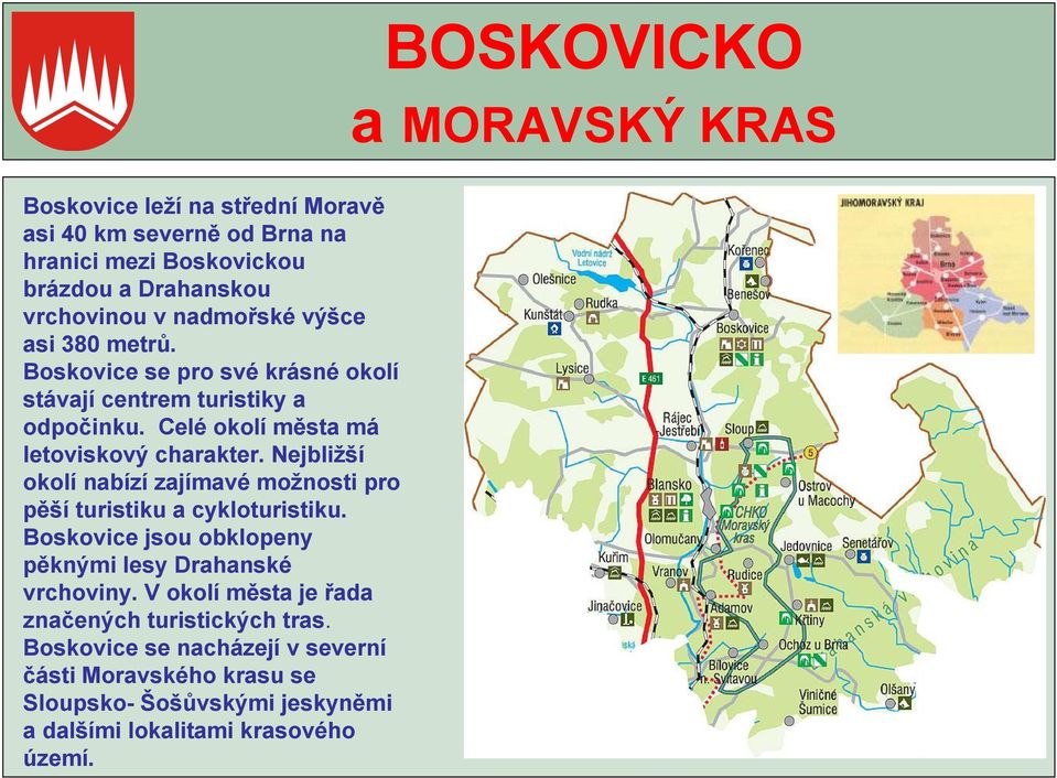 Nejbližší okolí nabízí zajímavé možnosti pro pěší turistiku a cykloturistiku. Boskovice jsou obklopeny pěknými lesy Drahanské vrchoviny.
