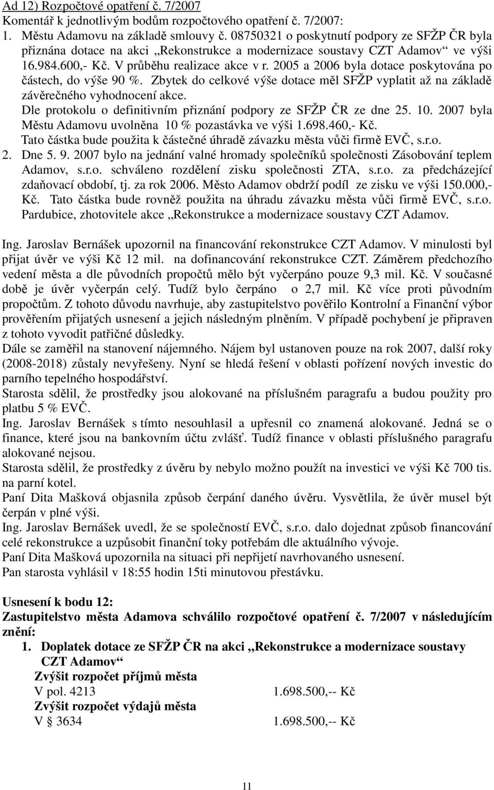 2005 a 2006 byla dotace poskytována po částech, do výše 90 %. Zbytek do celkové výše dotace měl SFŽP vyplatit až na základě závěrečného vyhodnocení akce.