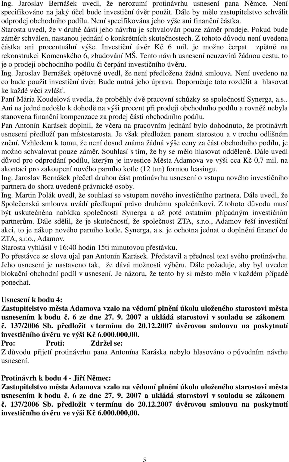 Pokud bude záměr schválen, nastanou jednání o konkrétních skutečnostech. Z tohoto důvodu není uvedena částka ani procentuální výše. Investiční úvěr Kč 6 mil.