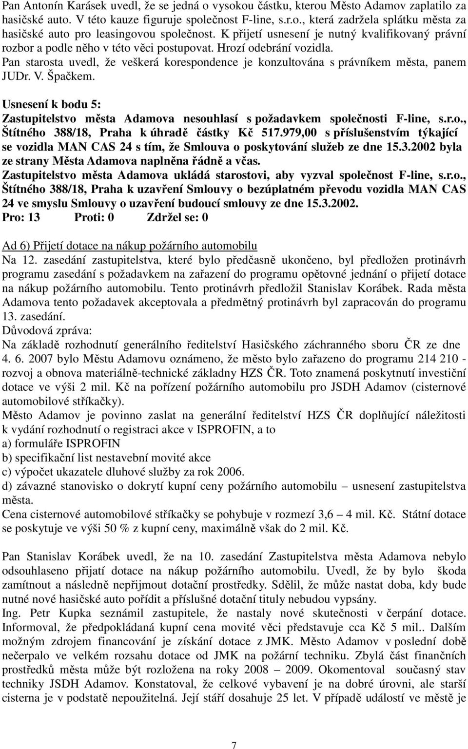 Pan starosta uvedl, že veškerá korespondence je konzultována s právníkem města, panem JUDr. V. Špačkem. Usnesení k bodu 5: Zastupitelstvo města Adamova nesouhlasí s požadavkem společnosti F-line, s.r.o., Štítného 388/18, Praha k úhradě částky Kč 517.