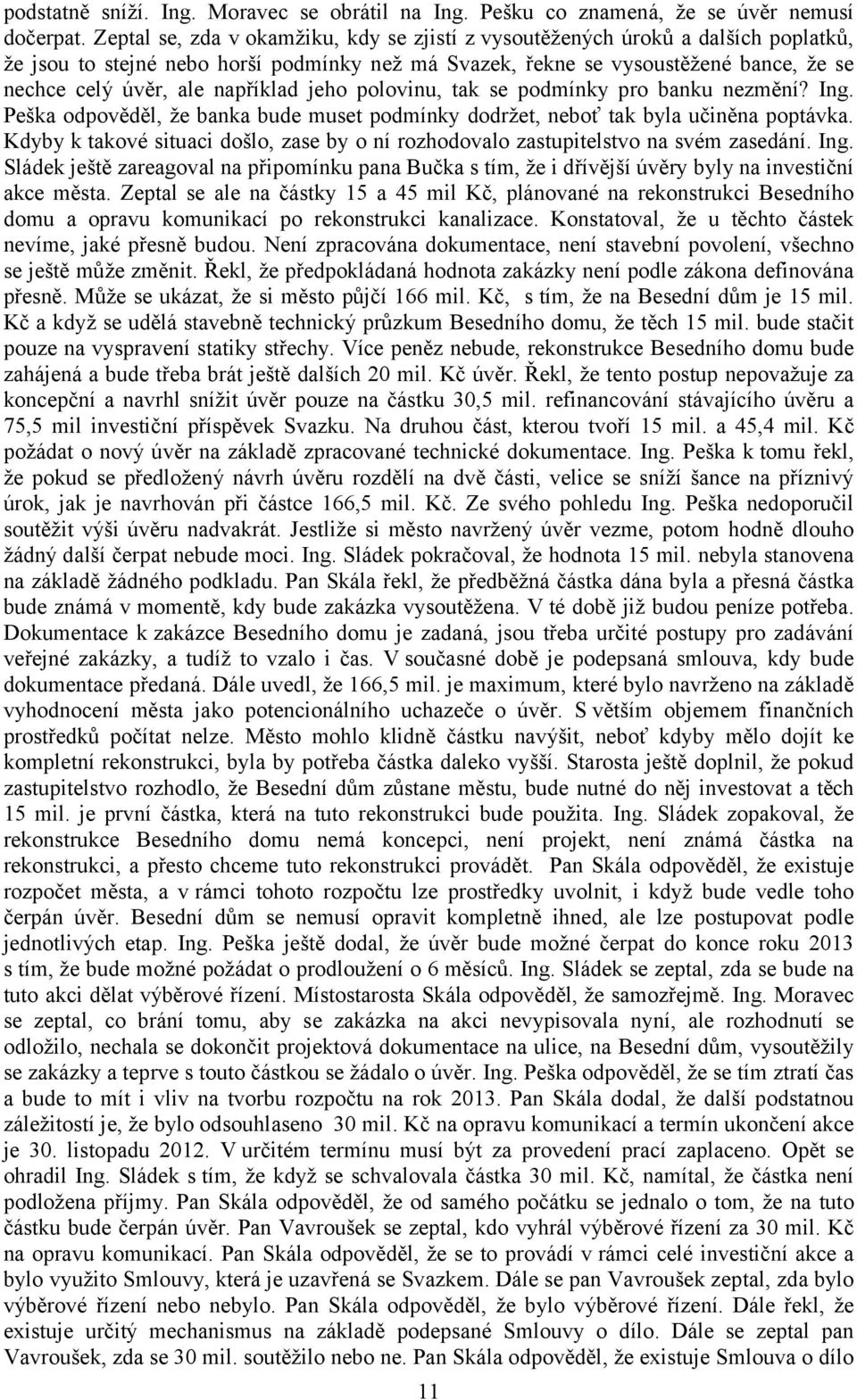 například jeho polovinu, tak se podmínky pro banku nezmění? Ing. Peška odpověděl, že banka bude muset podmínky dodržet, neboť tak byla učiněna poptávka.