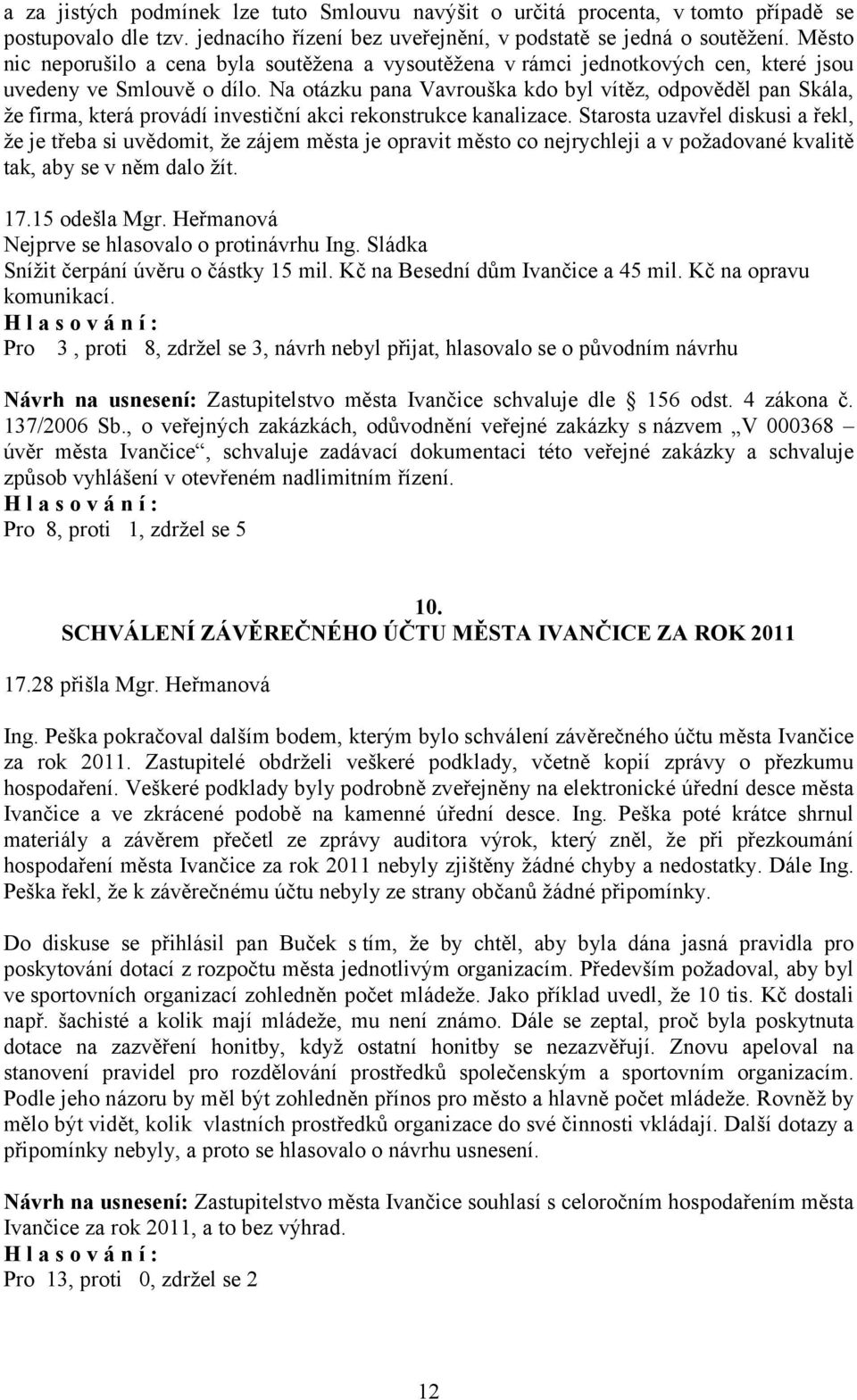 Na otázku pana Vavrouška kdo byl vítěz, odpověděl pan Skála, že firma, která provádí investiční akci rekonstrukce kanalizace.