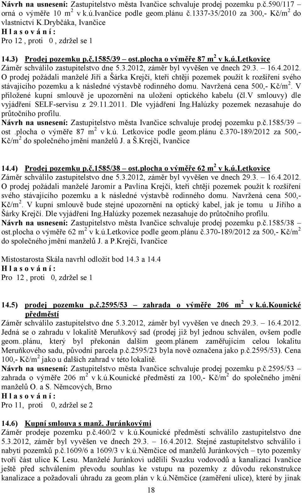 3. 16.4.2012. O prodej požádali manželé Jiří a Šárka Krejčí, kteří chtějí pozemek použít k rozšíření svého stávajícího pozemku a k následné výstavbě rodinného domu. Navržená cena 500,- Kč/m 2.