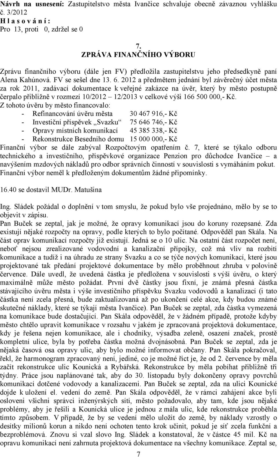 2012 a předmětem jednání byl závěrečný účet města za rok 2011, zadávací dokumentace k veřejné zakázce na úvěr, který by město postupně čerpalo přibližně v rozmezí 10/2012 12/2013 v celkové výši 166