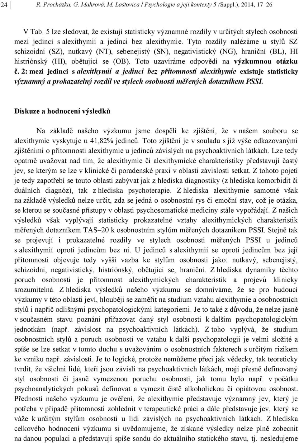 Tyto rozdíly nalézáme u stylů SZ schizoidní (SZ), nutkavý (NT), sebenejistý (SN), negativistický (NG), hraniční (BL), HI histriónský (HI), obětující se (OB).