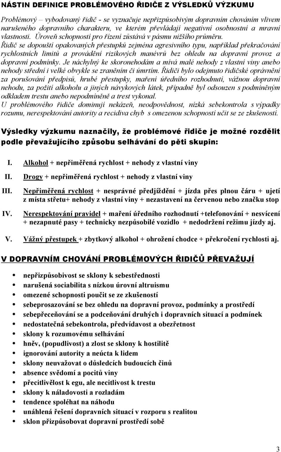 Řidič se dopouští opakovaných přestupků zejména agresivního typu, například překračování rychlostních limitů a provádění rizikových manévrů bez ohledu na dopravní provoz a dopravní podmínky.