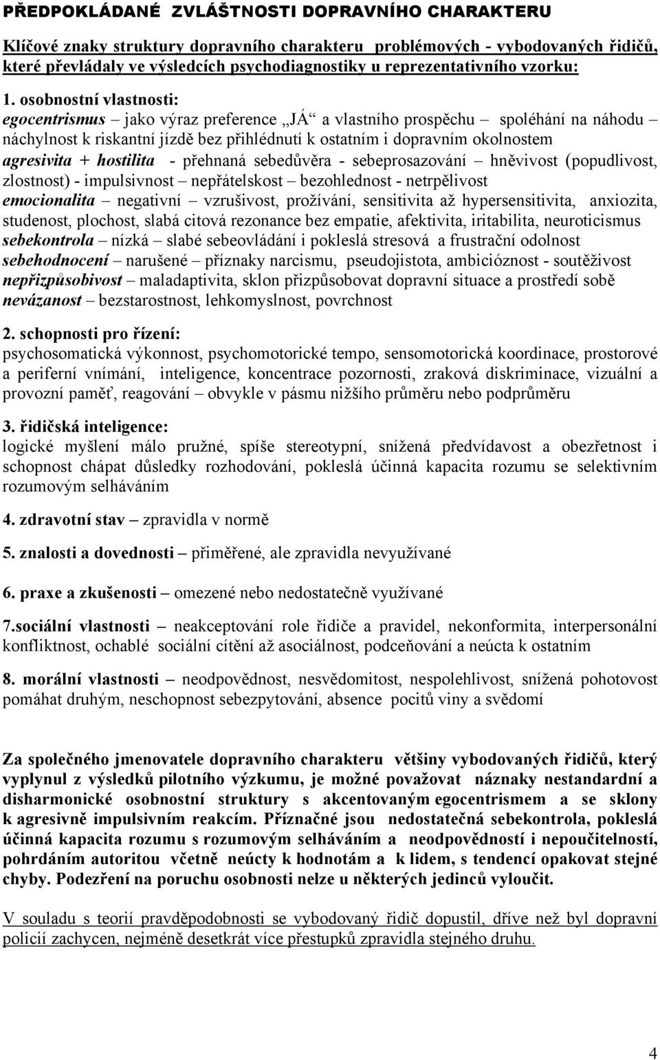 osobnostní vlastnosti: egocentrismus jako výraz preference JÁ a vlastního prospěchu spoléhání na náhodu náchylnost k riskantní jízdě bez přihlédnutí k ostatním i dopravním okolnostem agresivita +