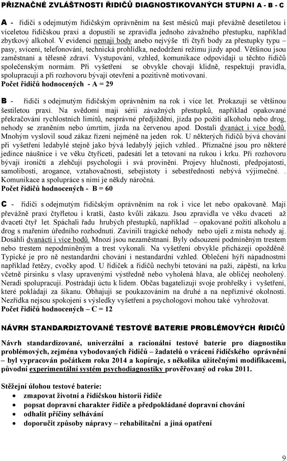 V evidenci nemají body anebo nejvýše tři čtyři body za přestupky typu pasy, svícení, telefonování, technická prohlídka, nedodržení režimu jízdy apod. Většinou jsou zaměstnaní a tělesně zdraví.