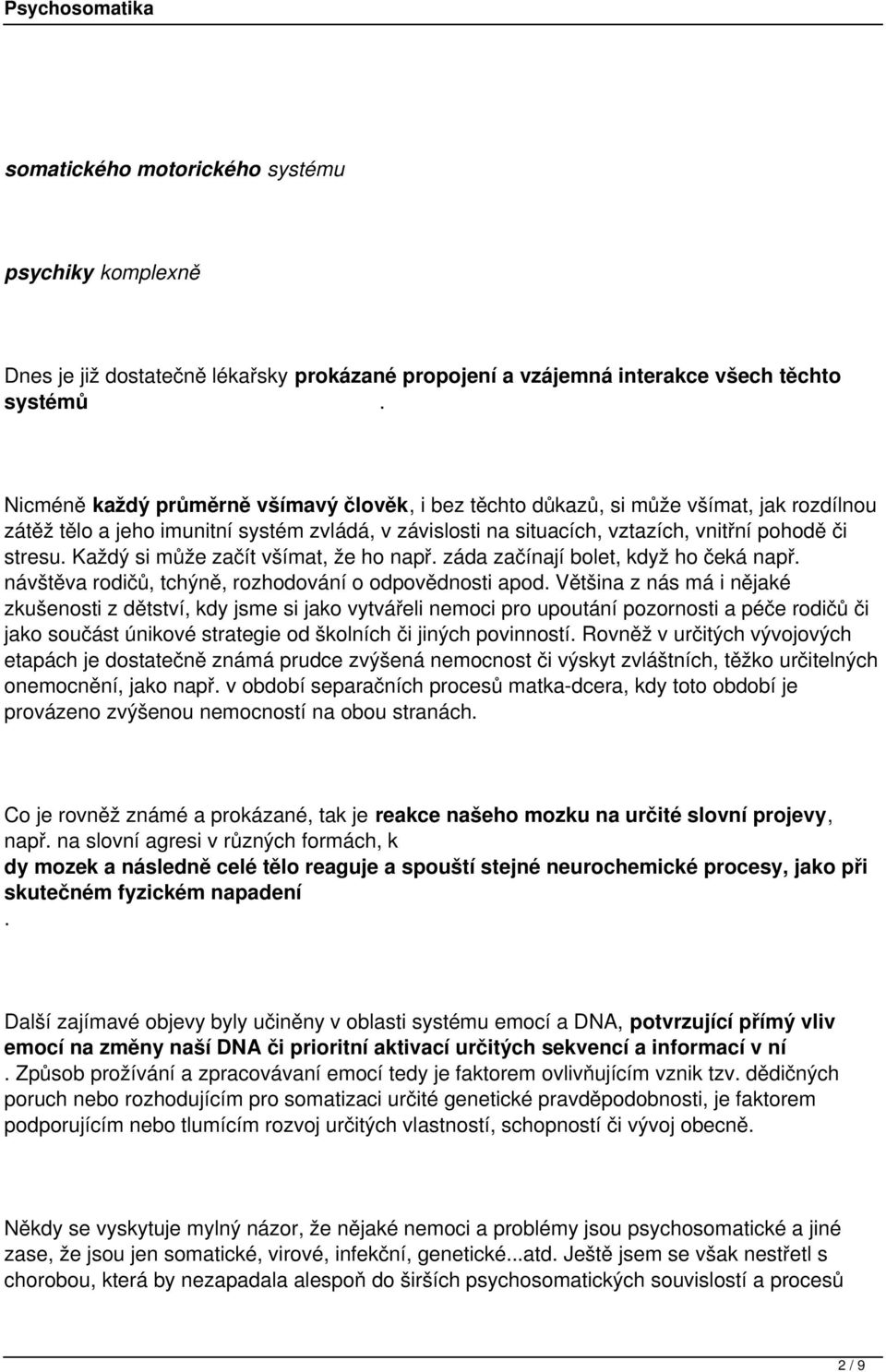 bolet, když ho čeká např návštěva rodičů, tchýně, rozhodování o odpovědnosti apod Většina z nás má i nějaké zkušenosti z dětství, kdy jsme si jako vytvářeli nemoci pro upoutání pozornosti a péče