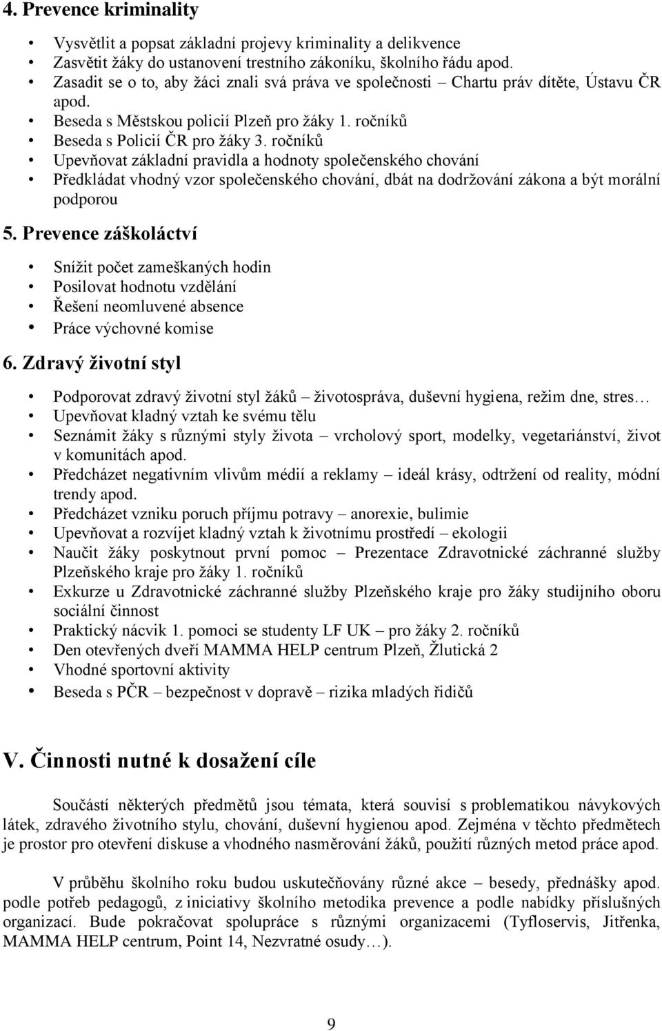 ročníků Upevňovat základní pravidla a hodnoty společenského chování Předkládat vhodný vzor společenského chování, dbát na dodržování zákona a být morální podporou 5.