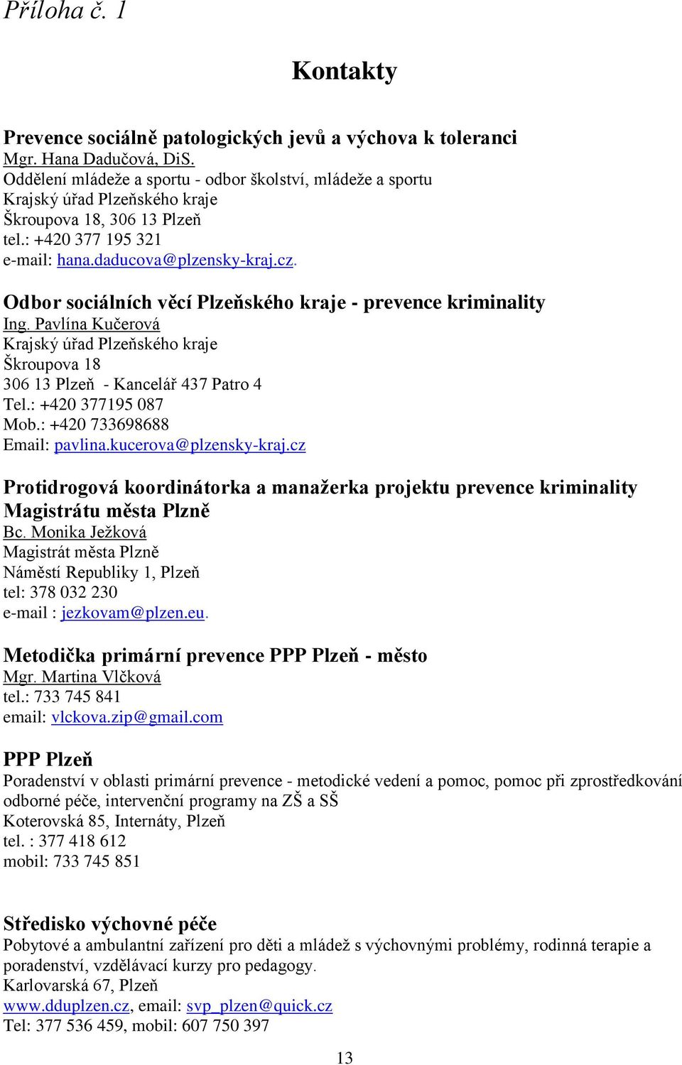 Odbor sociálních věcí Plzeňského kraje - prevence kriminality Ing. Pavlína Kučerová Krajský úřad Plzeňského kraje Škroupova 18 306 13 Plzeň - Kancelář 437 Patro 4 Tel.: +420 377195 087 Mob.