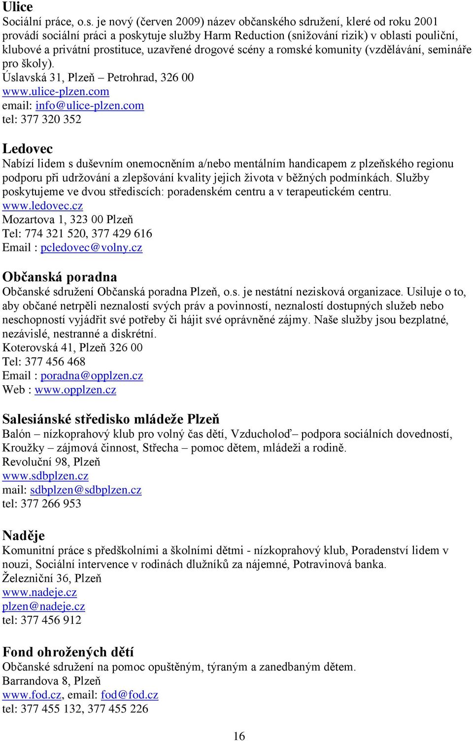 uzavřené drogové scény a romské komunity (vzdělávání, semináře pro školy). Úslavská 31, Plzeň Petrohrad, 326 00 www.ulice-plzen.com email: info@ulice-plzen.