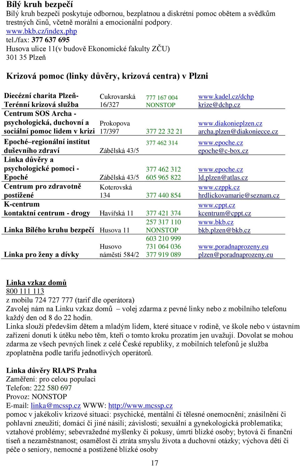 Centrum SOS Archa - psychologická, duchovní a sociální pomoc lidem v krizi Epoché regionální institut duševního zdraví Zábělská 43/5 Linka důvěry a psychologické pomoci - Epoché Zábělská 43/5 777 167