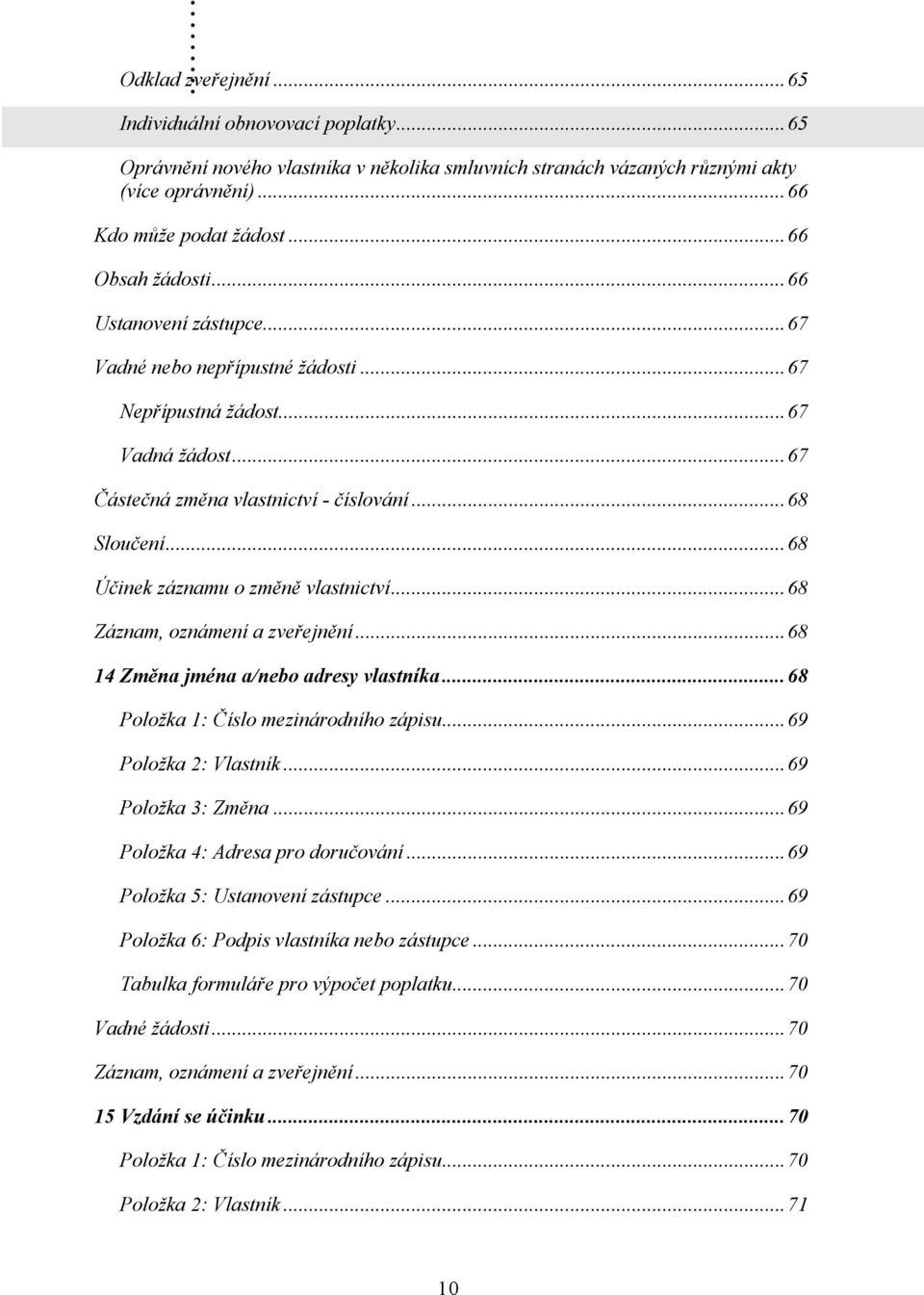 ..68 Účinek záznamu o změně vlastnictví...68 Záznam, oznámení a zveřejnění...68 14 Změna jména a/nebo adresy vlastníka...68 Položka 1: Číslo mezinárodního zápisu...69 Položka 2: Vlastník.