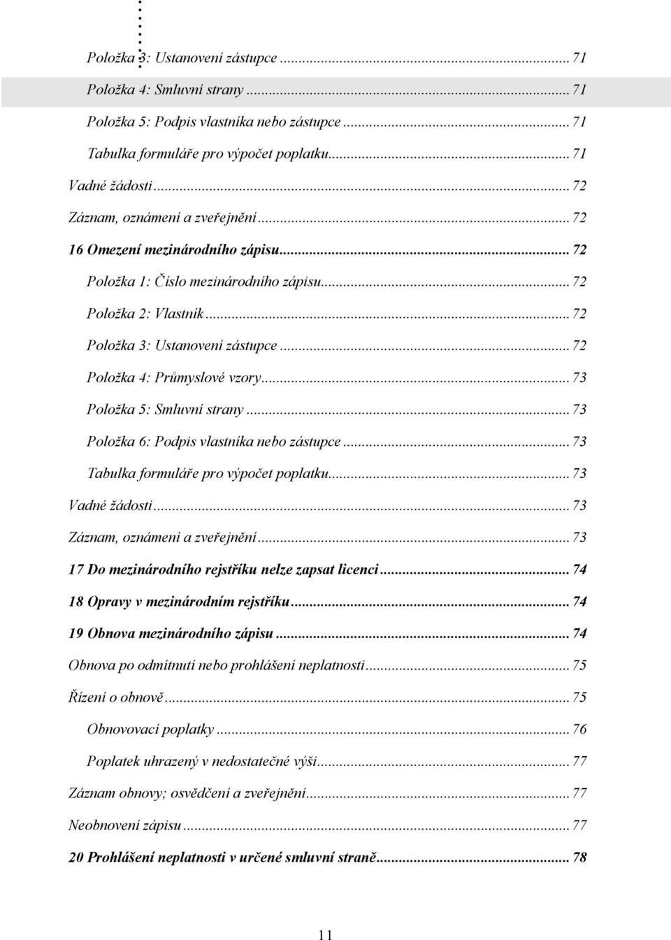 ..72 Položka 4: Průmyslové vzory...73 Položka 5: Smluvní strany...73 Položka 6: Podpis vlastníka nebo zástupce...73 Tabulka formuláře pro výpočet poplatku...73 Vadné žádosti.