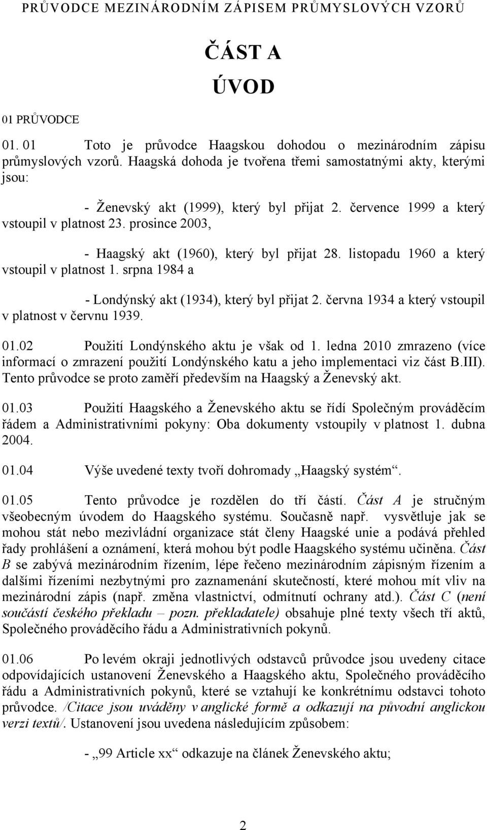 prosince 2003, - Haagský akt (1960), který byl přijat 28. listopadu 1960 a který vstoupil v platnost 1. srpna 1984 a - Londýnský akt (1934), který byl přijat 2.