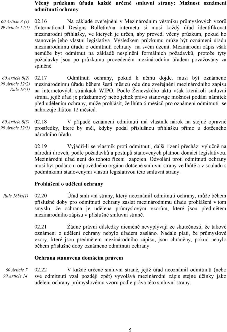 určen, aby provedl věcný průzkum, pokud ho stanovuje jeho vlastní legislativa. Výsledkem průzkumu může být oznámení úřadu mezinárodnímu úřadu o odmítnutí ochrany na svém území.