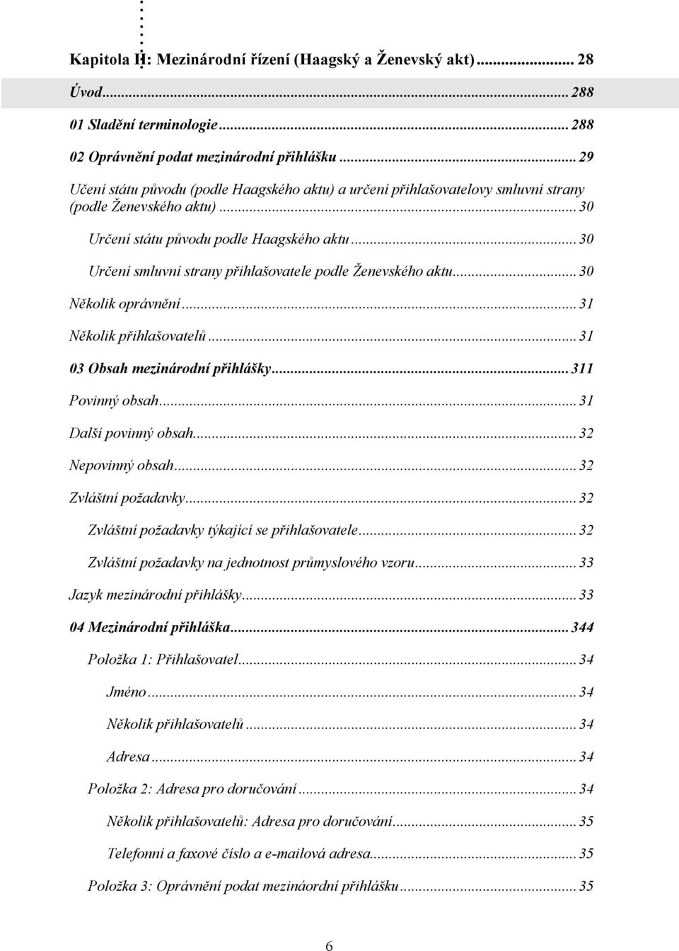 ..30 Určení smluvní strany přihlašovatele podle Ženevského aktu...30 Několik oprávnění...31 Několik přihlašovatelů...31 03 Obsah mezinárodní přihlášky...311 Povinný obsah...31 Další povinný obsah.
