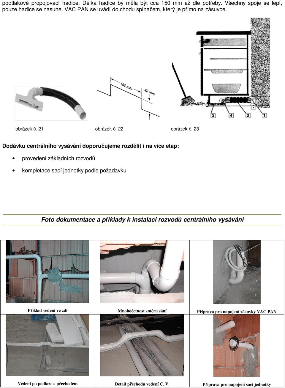 23 Dodávku centrálního vysávání doporučujeme rozdělit i na více etap: provedení základních rozvodů kompletace sací jednotky podle
