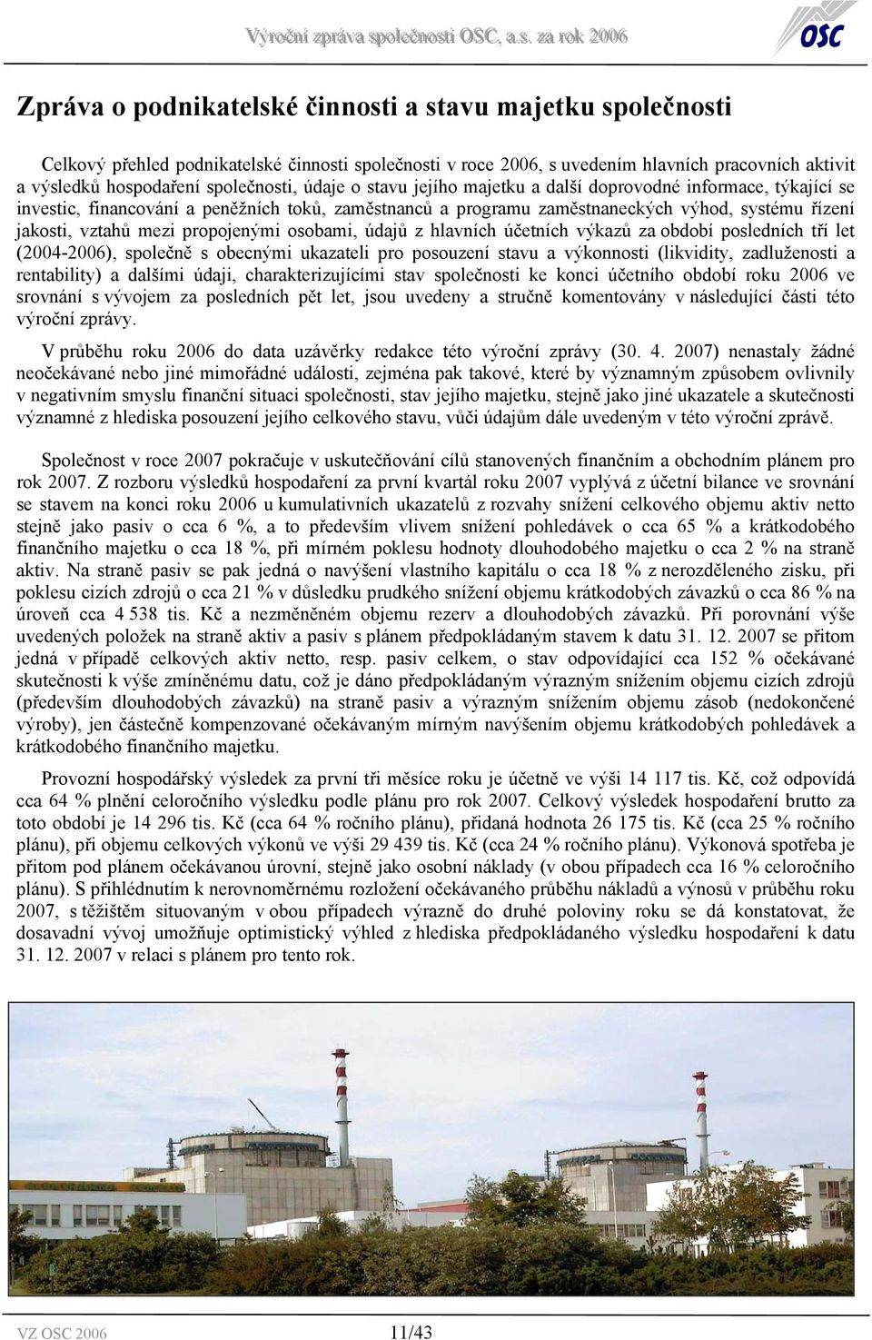 propojenými osobami, údajů z hlavních účetních výkazů za období posledních tří let (2004-2006), společně s obecnými ukazateli pro posouzení stavu a výkonnosti (likvidity, zadluženosti a rentability)