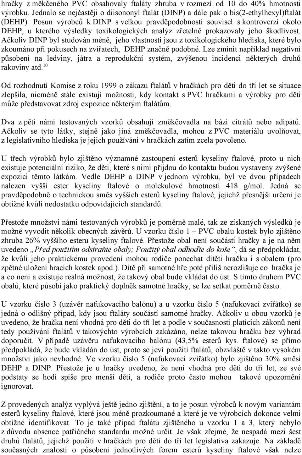 Ačkoliv DINP byl studován méně, jeho vlastnosti jsou z toxikologického hlediska, které bylo zkoumáno při pokusech na zvířatech, DEHP značně podobné.