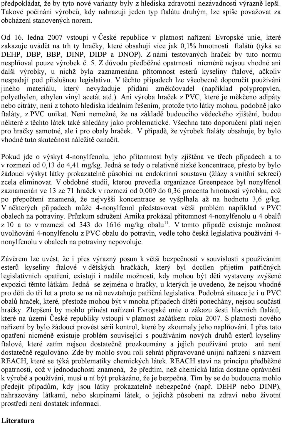 ledna 2007 vstoupí v České republice v platnost nařízení Evropské unie, které zakazuje uvádět na trh ty hračky, které obsahují více jak 0,1% hmotnosti ftalátů (týká se DEHP, DBP, BBP, DINP, DIDP a