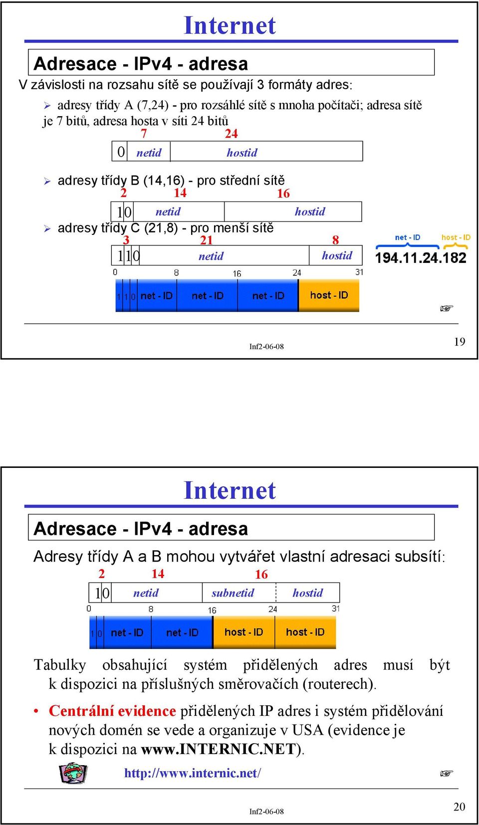 Adresy třídy A a B mohou vytvářet vlastní adresaci subsítí: 2 14 16 10 netid subnetid hostid Tabulky obsahující systém přidělených adres musí být k dispozici na příslušných směrovačích