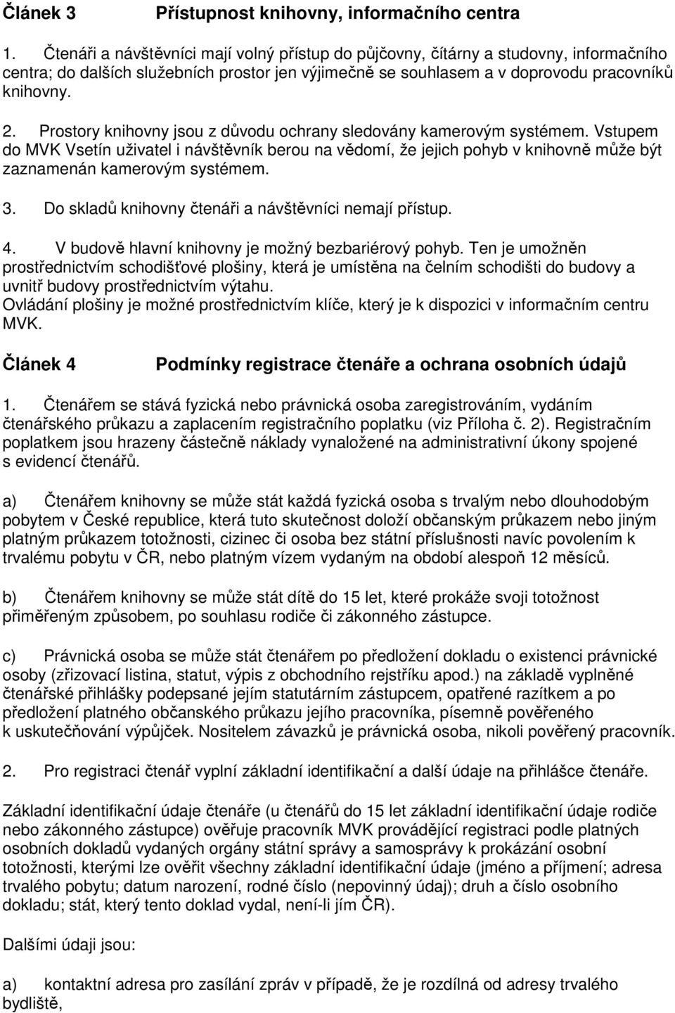 Prostory knihovny jsou z důvodu ochrany sledovány kamerovým systémem. Vstupem do MVK Vsetín uživatel i návštěvník berou na vědomí, že jejich pohyb v knihovně může být zaznamenán kamerovým systémem. 3.