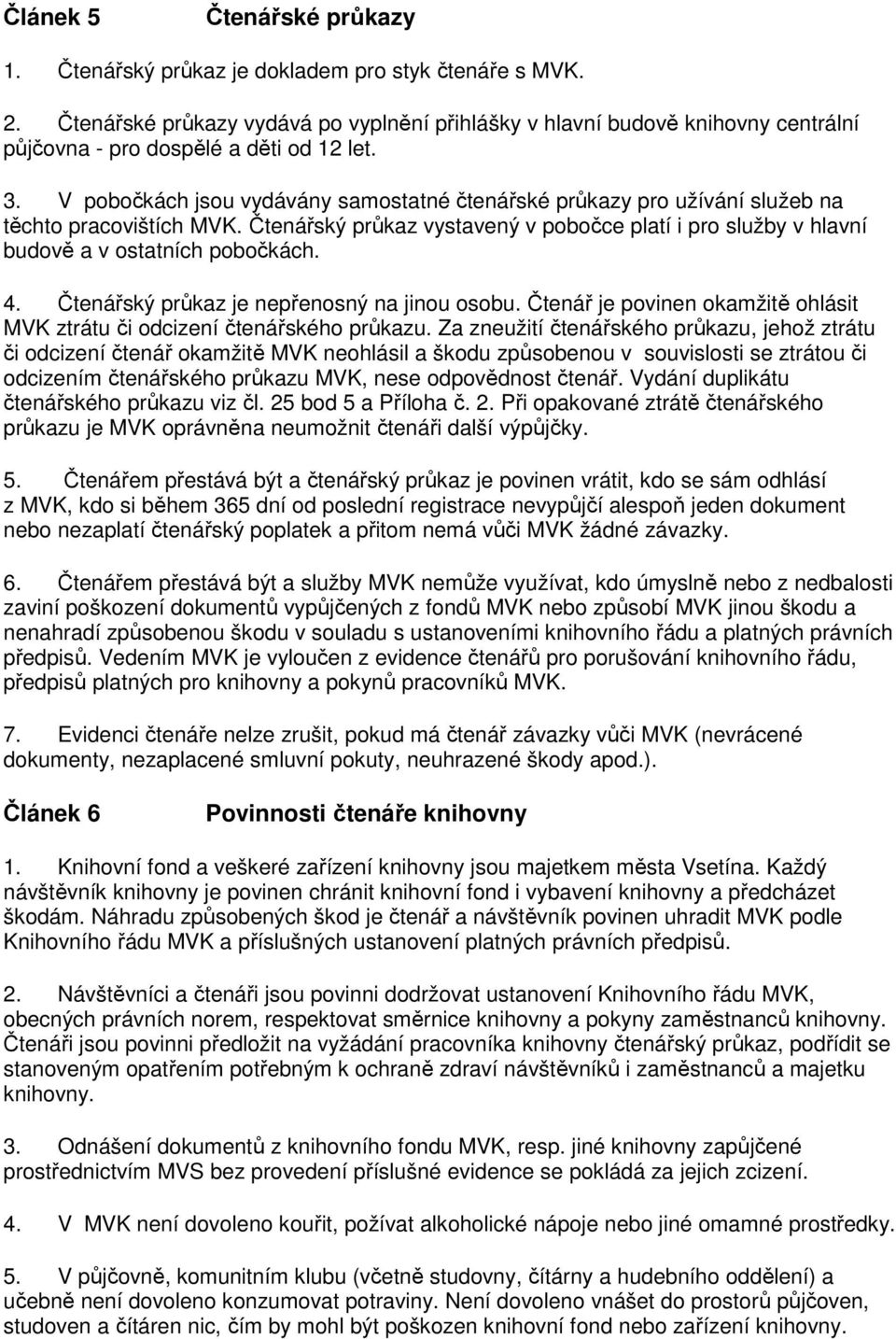 V pobočkách jsou vydávány samostatné čtenářské průkazy pro užívání služeb na těchto pracovištích MVK. Čtenářský průkaz vystavený v pobočce platí i pro služby v hlavní budově a v ostatních pobočkách.