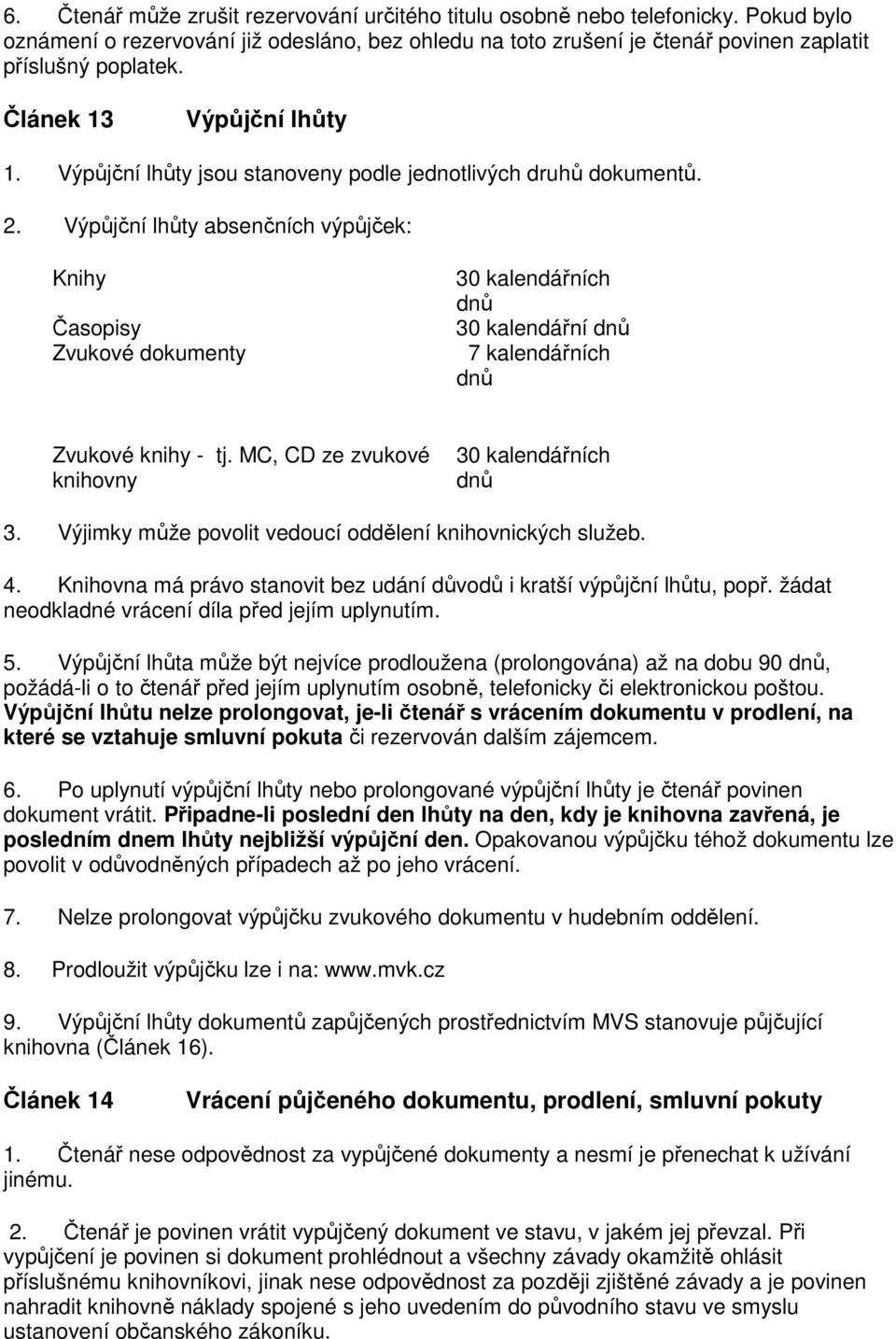 Výpůjční lhůty absenčních výpůjček: Knihy Časopisy Zvukové dokumenty 30 kalendářních dnů 30 kalendářní dnů 7 kalendářních dnů Zvukové knihy - tj. MC, CD ze zvukové knihovny 30 kalendářních dnů 3.