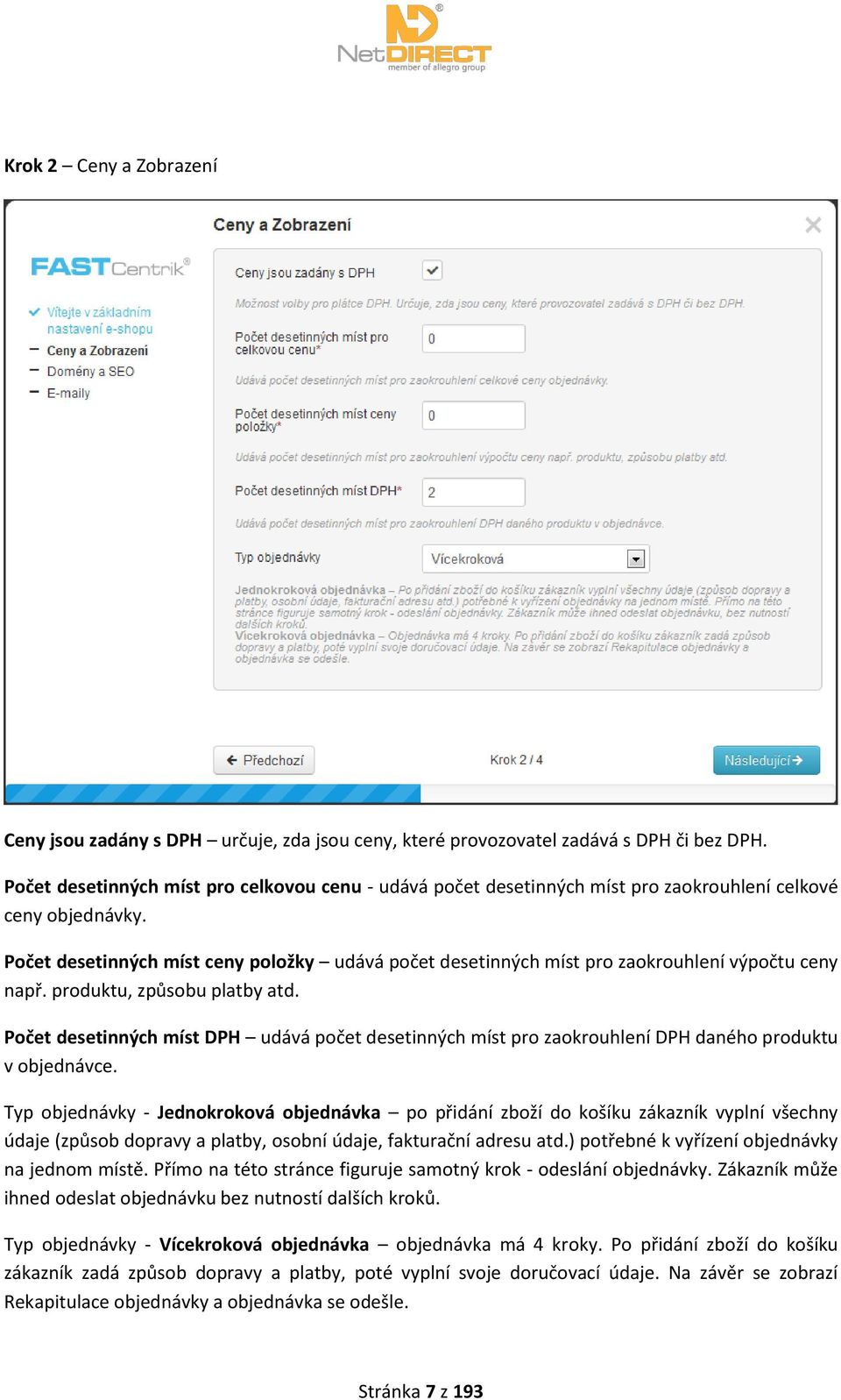 Počet desetinných míst ceny položky udává počet desetinných míst pro zaokrouhlení výpočtu ceny např. produktu, způsobu platby atd.