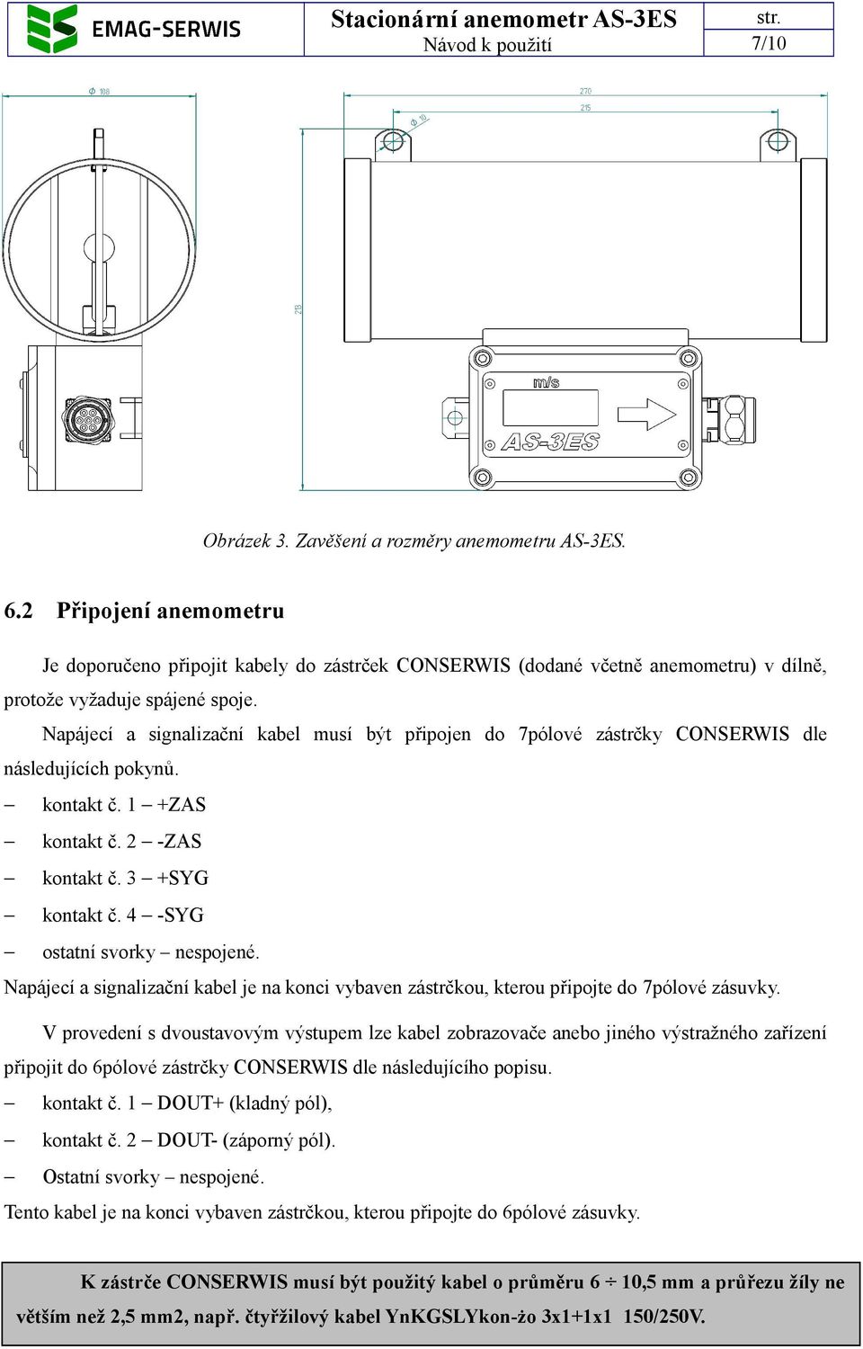 4 -SYG ostatní svorky nespojené. Napájecí a signalizační kabel je na konci vybaven zástrčkou, kterou připojte do 7pólové zásuvky.