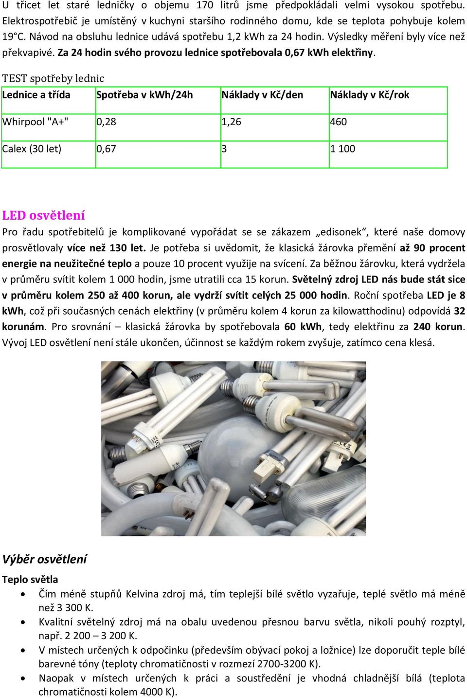 TEST spotřeby lednic Lednice a třída Spotřeba v kwh/24h Náklady v Kč/den Náklady v Kč/rok Whirpool "A+" 0,28 1,26 460 Calex (30 let) 0,67 3 1 100 LED osvětlení Pro řadu spotřebitelů je komplikované