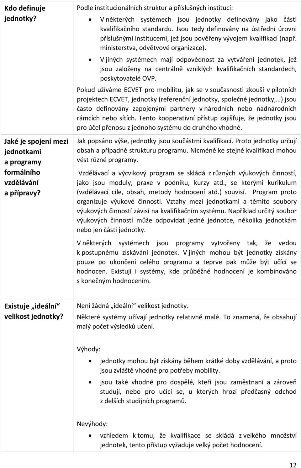 Jsou tedy definovány na ústřední úrovni příslušnými institucemi, jež jsou pověřeny vývojem kvalifikací (např. ministerstva, odvětvové organizace).