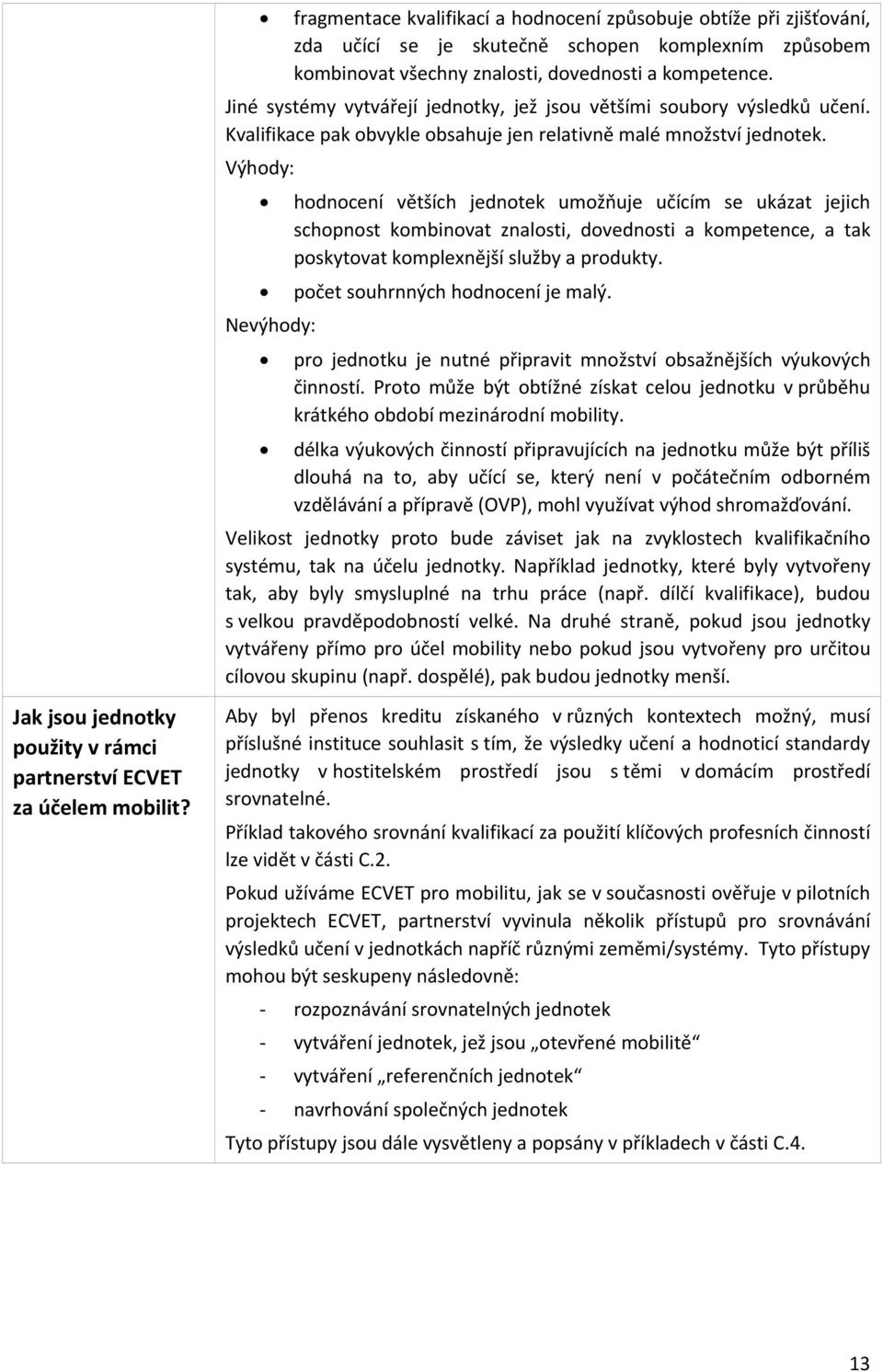 Jiné systémy vytvářejí jednotky, jež jsou většími soubory výsledků učení. Kvalifikace pak obvykle obsahuje jen relativně malé množství jednotek.