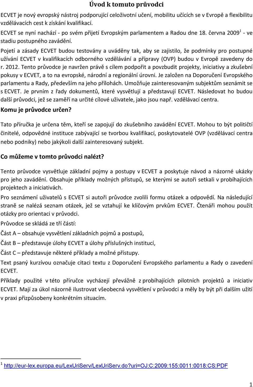 Pojetí a zásady ECVET budou testovány a uváděny tak, aby se zajistilo, že podmínky pro postupné užívání ECVET v kvalifikacích odborného vzdělávání a přípravy (OVP) budou v Evropě zavedeny do r. 2012.