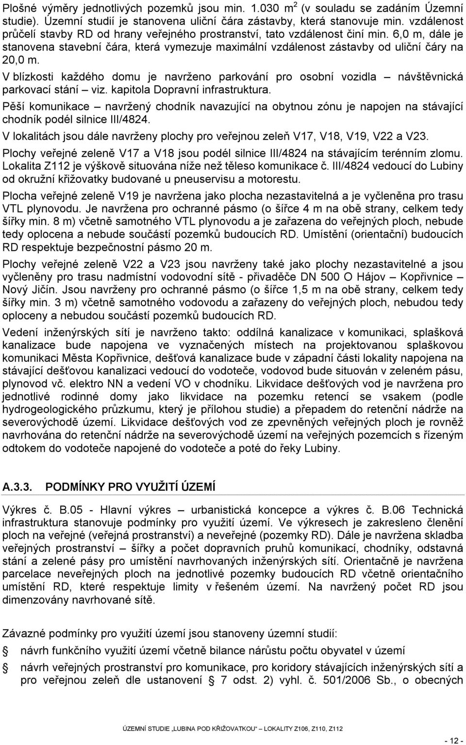 V blízkosti každého domu je navrženo parkování pro osobní vozidla návštěvnická parkovací stání viz. kapitola Dopravní infrastruktura.