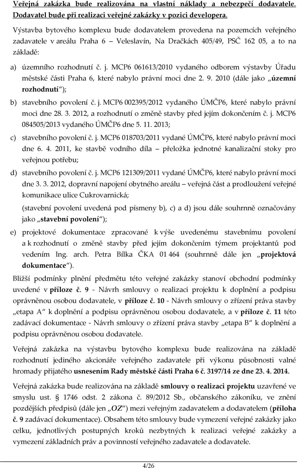 MCP6 061613/2010 vydaného odborem výstavby Úřadu městské části Praha 6, které nabylo právní moci dne 2. 9. 2010 (dále jako územní rozhodnutí ); b) stavebního povolení č. j. MCP6 002395/2012 vydaného ÚMČP6, které nabylo právní moci dne 28.