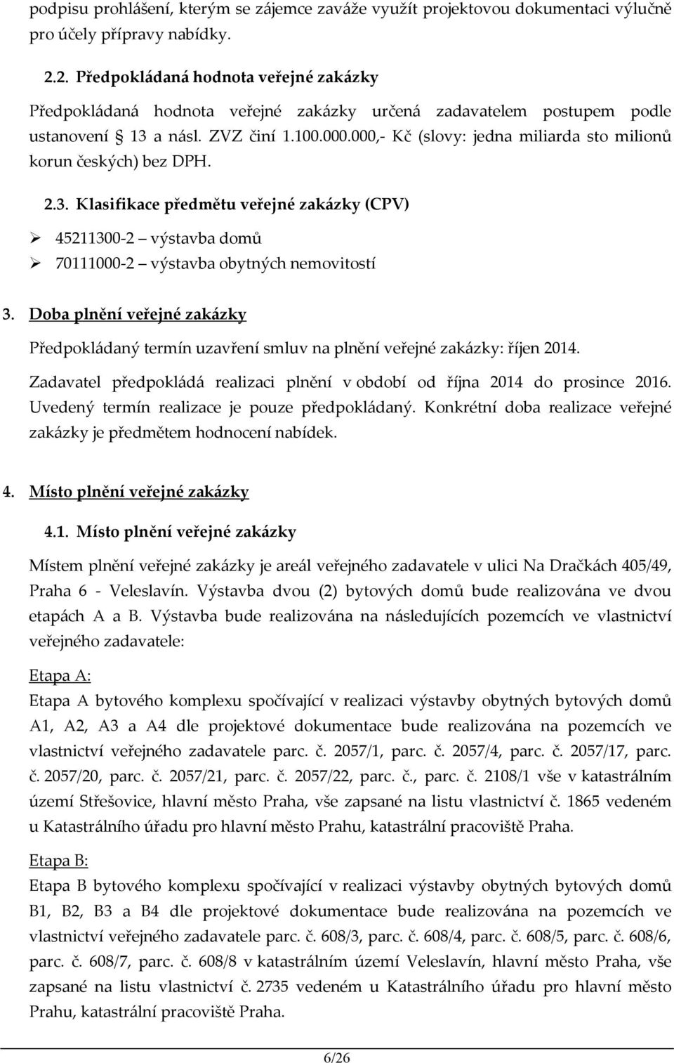 000,- Kč (slovy: jedna miliarda sto milionů korun českých) bez DPH. 2.3. Klasifikace předmětu veřejné zakázky (CPV) 45211300-2 výstavba domů 70111000-2 výstavba obytných nemovitostí 3.