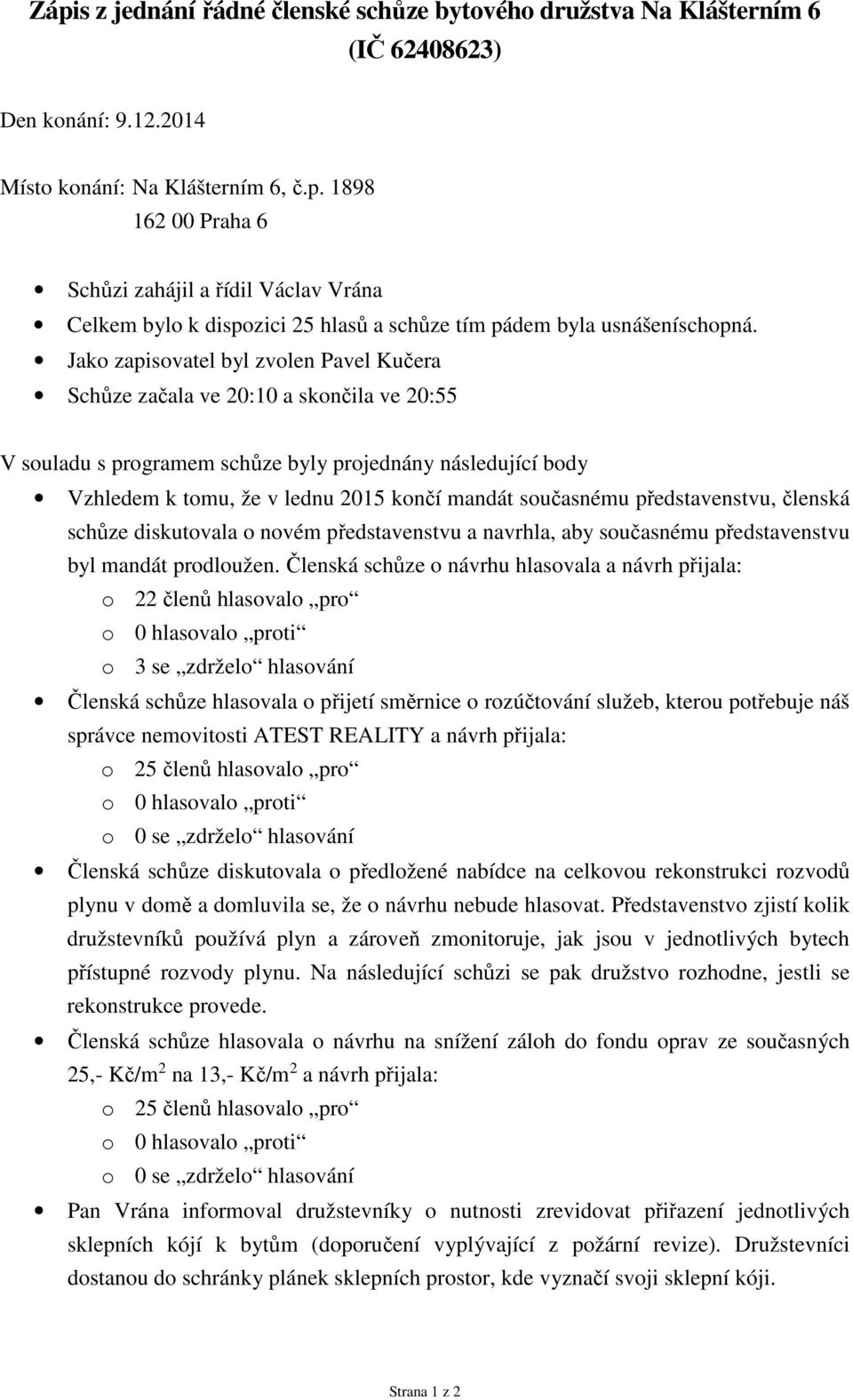 současnému představenstvu, členská schůze diskutovala o novém představenstvu a navrhla, aby současnému představenstvu byl mandát prodloužen.