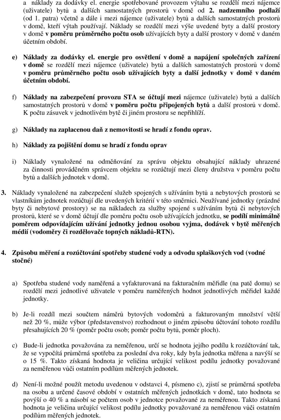 Náklady se rozdělí mezi výše uvedené byty a další prostory v domě v poměru průměrného počtu osob užívajících byty a další prostory v domě v daném účetním období. e) Náklady za dodávky el.